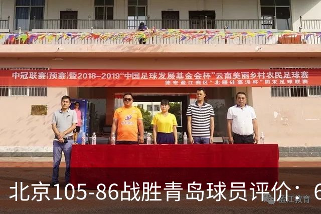 北京105-86战胜青岛球员评价：6人优秀，2人及格，丘天崩盘