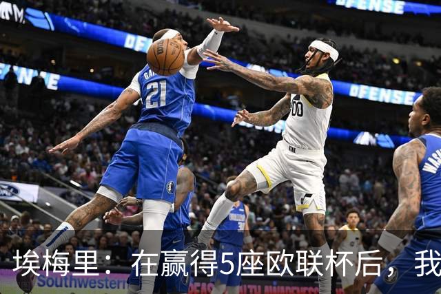 埃梅里：在赢得5座欧联杯后，我渴望争夺欧冠冠军