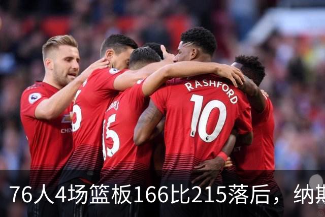76人4场篮板166比215落后，纳斯强调全队拼抢
